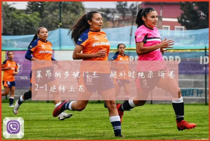 莱昂纳多破门王燊超补时绝杀 海港2-1逆转玉昆