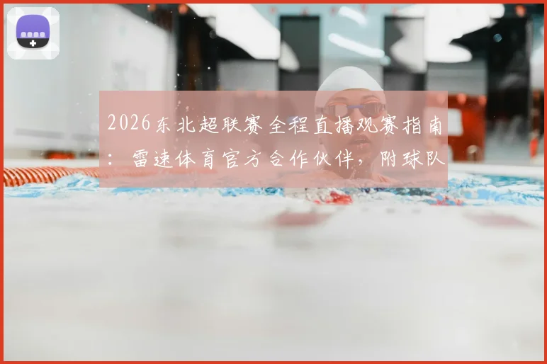 2026东北超联赛全程直播观赛指南：雷速体育官方合作伙伴，附球队赛程与平台独家看点