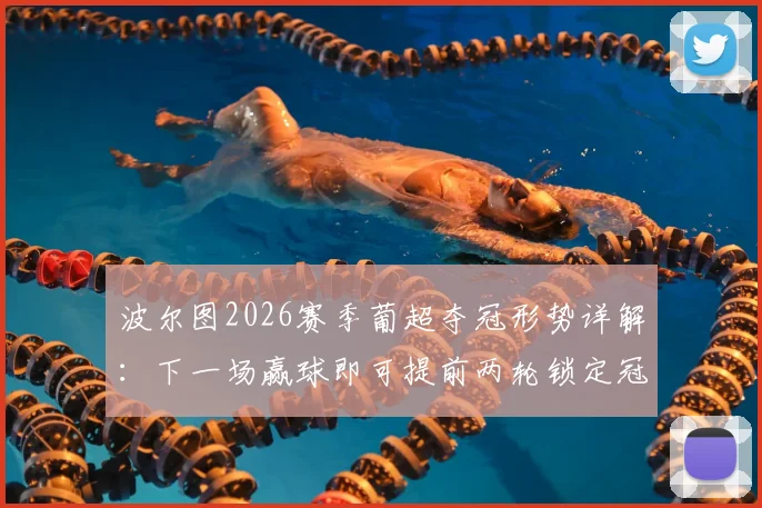 波尔图2026赛季葡超夺冠形势详解：下一场赢球即可提前两轮锁定冠军，附最新赛程与竞争对手分析