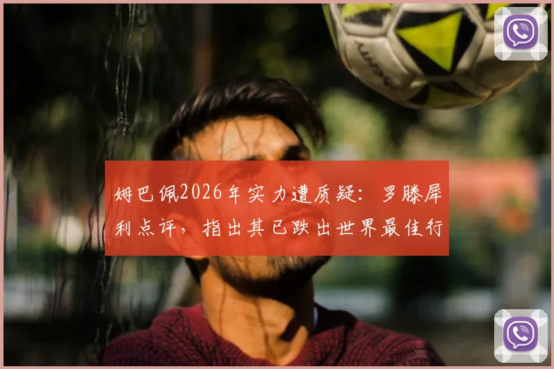 姆巴佩2026年实力遭质疑：罗滕犀利点评，指出其已跌出世界最佳行列，背后原因深度剖析