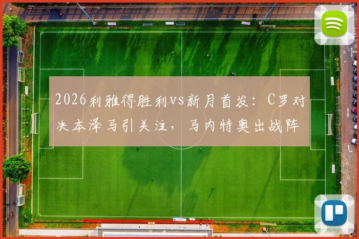 2026利雅得胜利vs新月首发:C罗对决本泽马引关注,马内特奥出战阵容解析及直播观看渠道