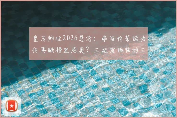 皇马帅位2026悬念：弗洛伦蒂诺为何再瞄穆里尼奥？三进宫面临的三大难题与球迷态度分析