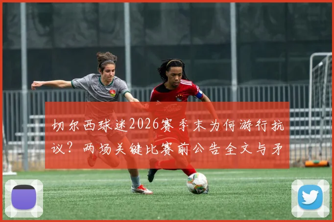 切尔西球迷2026赛季末为何游行抗议？两场关键比赛前公告全文与矛盾深度解读