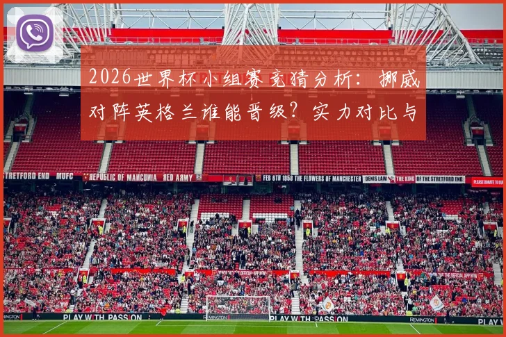 2026世界杯小组赛竞猜分析：挪威对阵英格兰谁能晋级？实力对比与预言家答题全指南