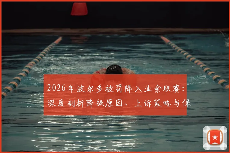 2026年波尔多被罚降入业余联赛：深度剖析降级原因、上诉策略与保全第四级别资格前景