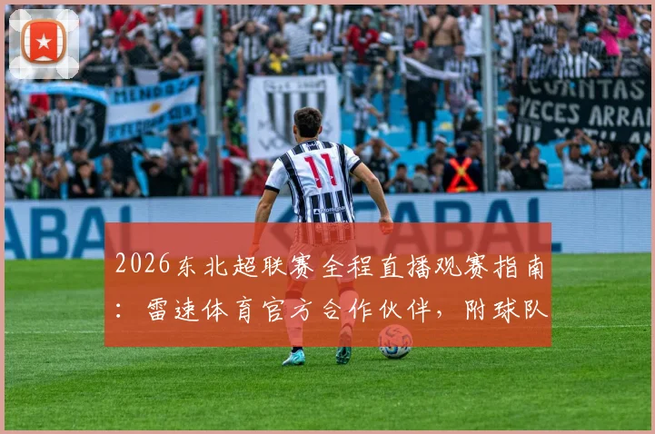 2026东北超联赛全程直播观赛指南：雷速体育官方合作伙伴，附球队赛程与平台独家看点