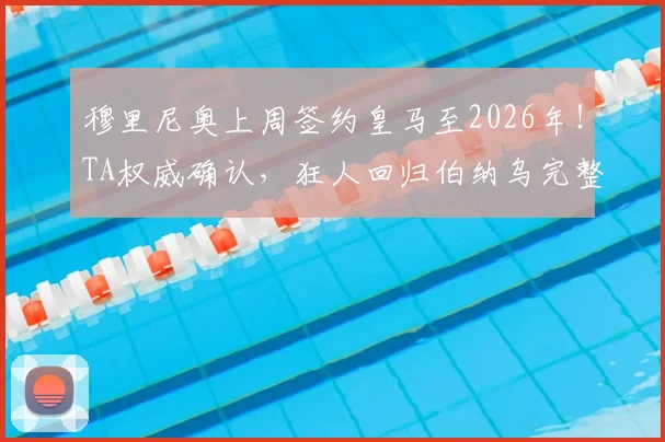 穆里尼奥上周签约皇马至2026年！TA权威确认，狂人回归伯纳乌完整合同细节曝光