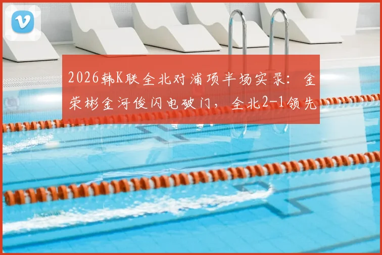 2026韩K联全北对浦项半场实录：金荣彬金河俊闪电破门，全北2-1领先，附精彩进球分析
