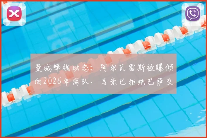曼城锋线动态:阿尔瓦雷斯被曝倾向2026年离队,马竞已拒绝巴萨交易提案