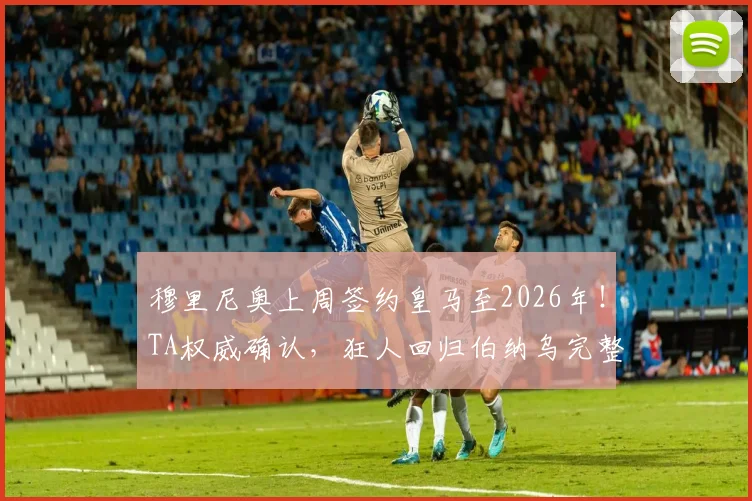 穆里尼奥上周签约皇马至2026年！TA权威确认，狂人回归伯纳乌完整合同细节曝光