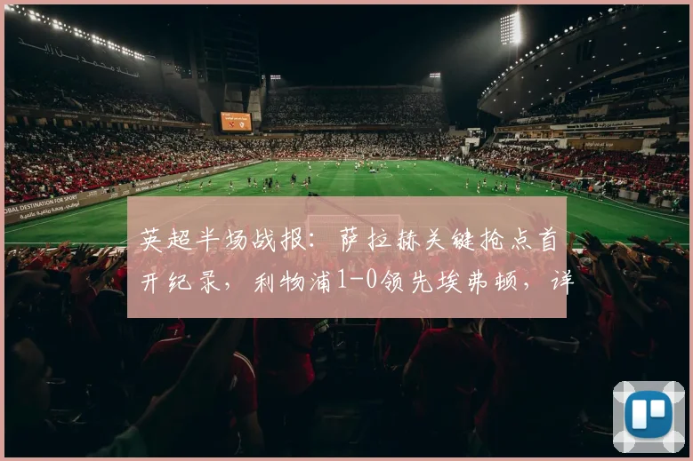 英超半场战报：萨拉赫关键抢点首开纪录，利物浦1-0领先埃弗顿，详解德比三大争议瞬间