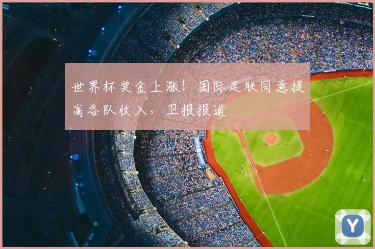 世界杯奖金上涨！国际足联同意提高各队收入，卫报报道
