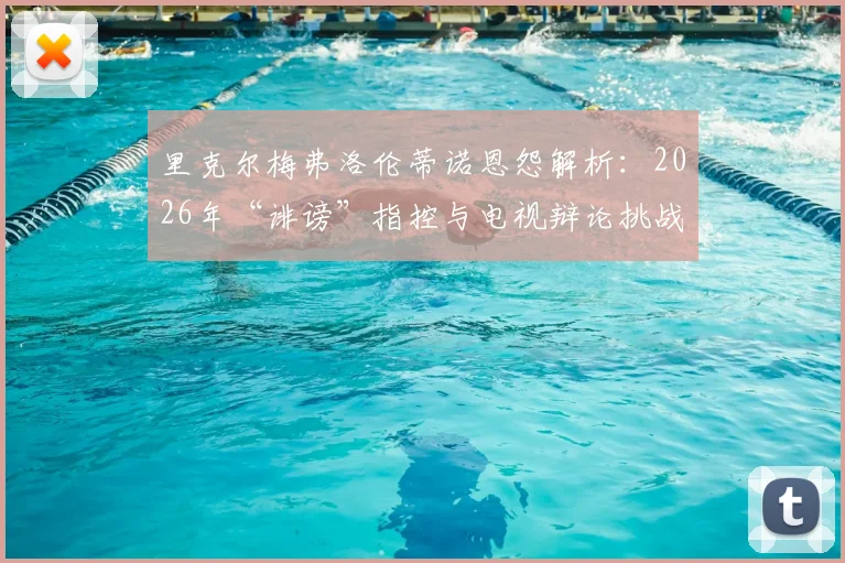 里克尔梅弗洛伦蒂诺恩怨解析：2026年“诽谤”指控与电视辩论挑战全过程追踪