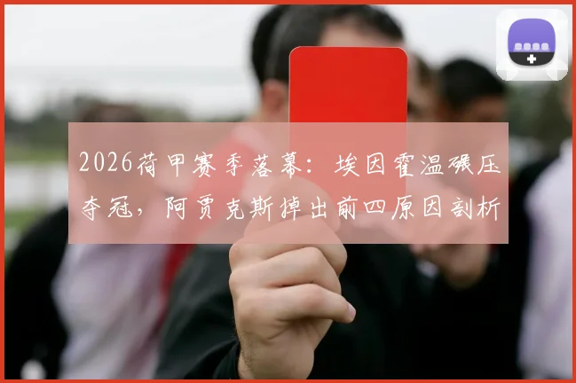 2026荷甲赛季落幕：埃因霍温碾压夺冠，阿贾克斯掉出前四原因剖析，附最终积分榜与欧战席位