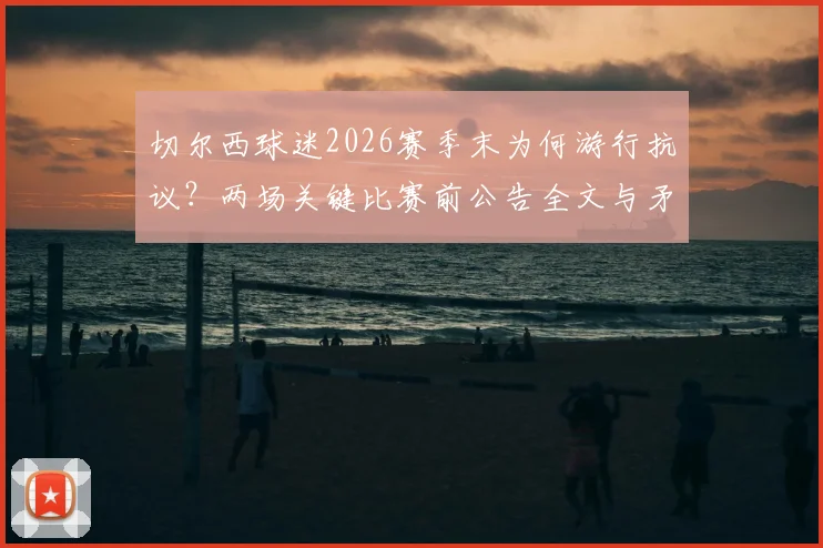 切尔西球迷2026赛季末为何游行抗议？两场关键比赛前公告全文与矛盾深度解读