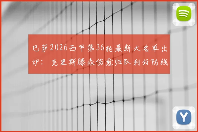 巴萨2026西甲第36轮最新大名单出炉：克里斯滕森伤愈归队利好防线，拉菲尼亚停赛缺阵谁将顶上？