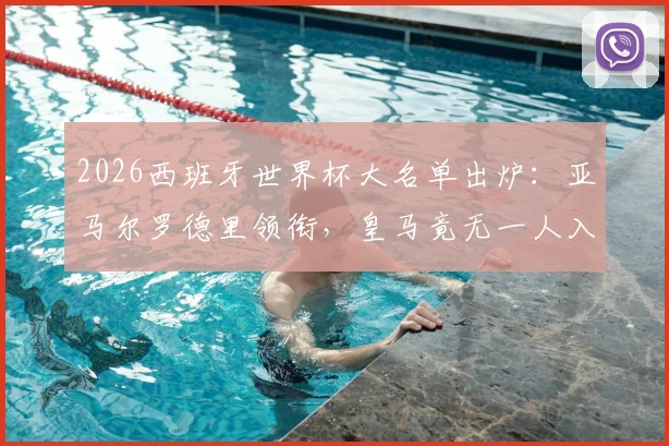 2026西班牙世界杯大名单出炉：亚马尔罗德里领衔，皇马竟无一人入选，原因与影响深度分析