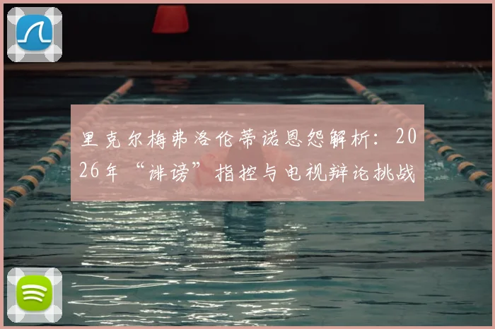 里克尔梅弗洛伦蒂诺恩怨解析：2026年“诽谤”指控与电视辩论挑战全过程追踪